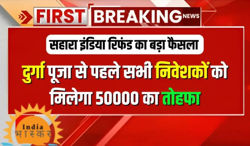 Sahara Refund Update: दुर्गा पूजा से पहले सभी को मिलेगा 50,000 का तोहफा! सहारा इंडिया रिफंड को लेकर बड़ा फैसला