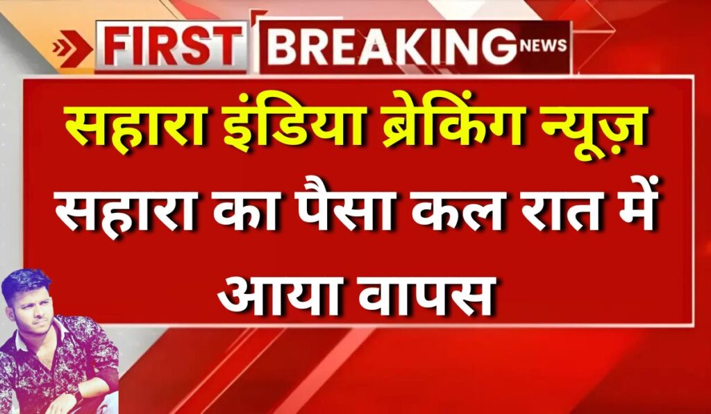 Sahara India Breaking News: सहारा का पैसा कल रात में आया वापस, क्या आपका आया?