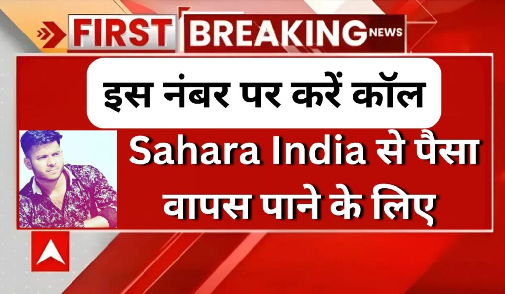 Sahara India से पैसा वापस पाने के लिए इस नंबर पर करें कॉल, जानें पूरी जानकारी