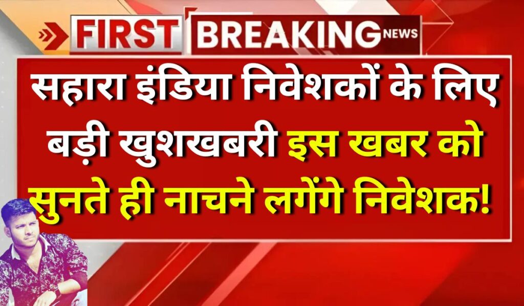 सहारा इंडिया निवेशकों के लिए बड़ी खुशखबरी: इस खबर को सुनते ही नाचने लगेंगे निवेशक! Sahara India Good News