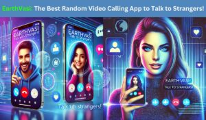 EarthVasi: The Best Random Video Calling App to Talk to Strangers!